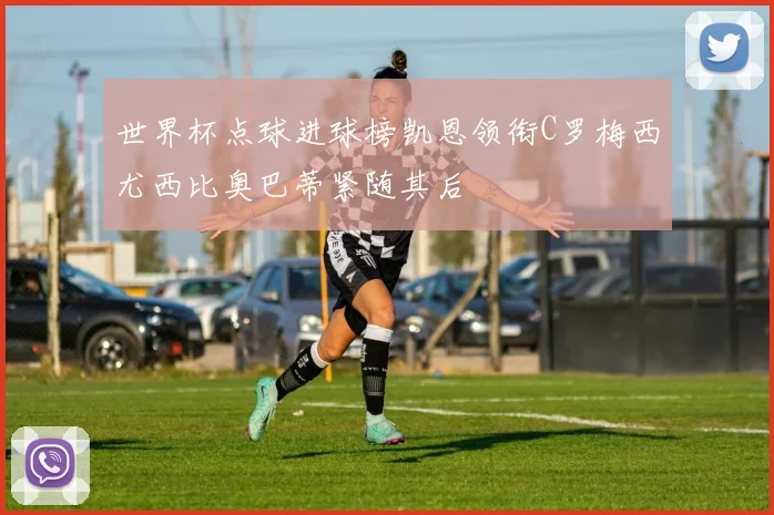 世界杯点球进球榜凯恩领衔C罗梅西尤西比奥巴蒂紧随其后