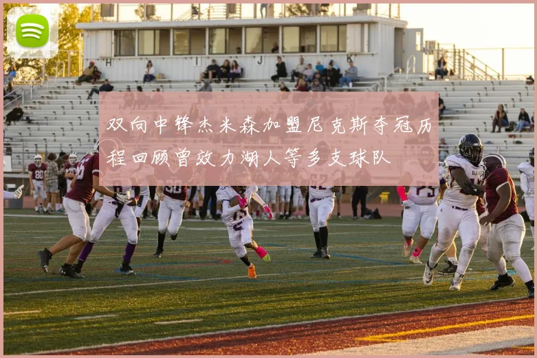 双向中锋杰米森加盟尼克斯夺冠历程回顾曾效力湖人等多支球队
