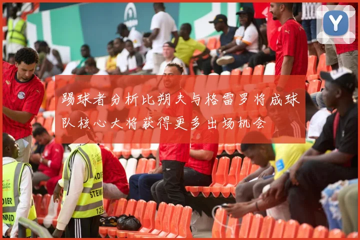 踢球者分析比朔夫与格雷罗将成球队核心大将获得更多出场机会