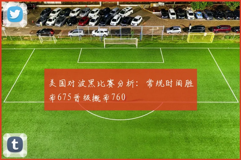 美国对波黑比赛分析：常规时间胜率675晋级概率760