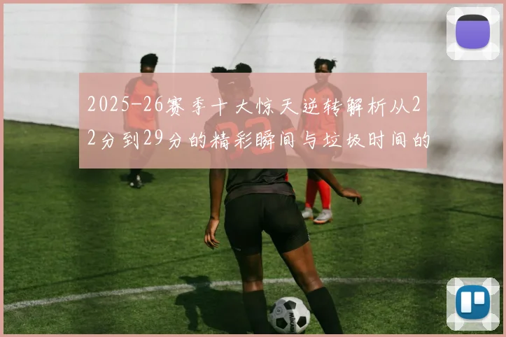 2025-26赛季十大惊天逆转解析从22分到29分的精彩瞬间与垃圾时间的真实定义